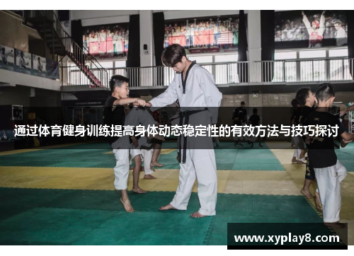 通过体育健身训练提高身体动态稳定性的有效方法与技巧探讨